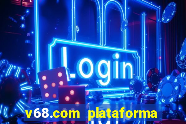 v68.com plataforma de jogos